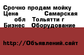 Срочно продам мойку  › Цена ­ 13 000 - Самарская обл., Тольятти г. Бизнес » Оборудование   